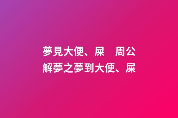 夢見大便、屎　周公解夢之夢到大便、屎